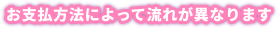 お支払方法によって流れが異なります